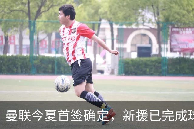 曼联今夏首签确定，新援已完成球队体检，夏窗第二笔引援也快来了